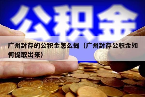 北京封存的公积金怎么提（北京封存公积金如何提取出来）